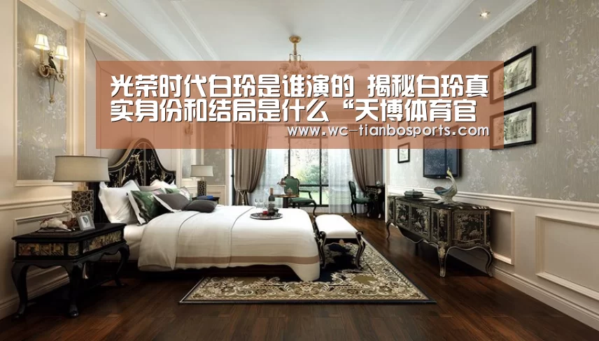 光荣时代白玲是谁演的 揭秘白玲真实身份和结局是什么“天博体育官网”(图1) 天博体育app