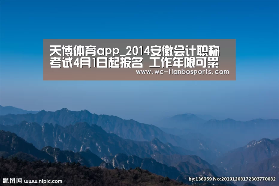 天博体育app_2014安徽会计职称考试4月1日起报名 工作年限可累计计算(图2) 天博体育app