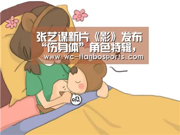 张艺谋新片《影》发布“伤身体”角色特辑,吴磊耍大刀展少年英魄-天博体育下载(图1) 天博体育app