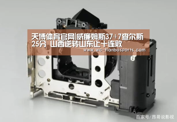 天博体育官网|威廉姆斯37+7查尔斯25分 山西逆转山东止十连败(图1) 天博体育app