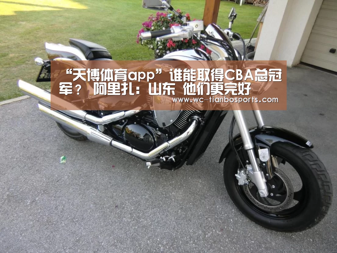 “天博体育app”谁能取得CBA总冠军? 阿里扎:山东 他们更完好(图1) 天博体育app