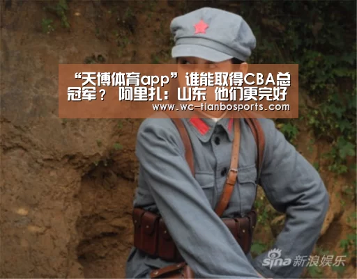 “天博体育app”谁能取得CBA总冠军? 阿里扎:山东 他们更完好(图4) 天博体育