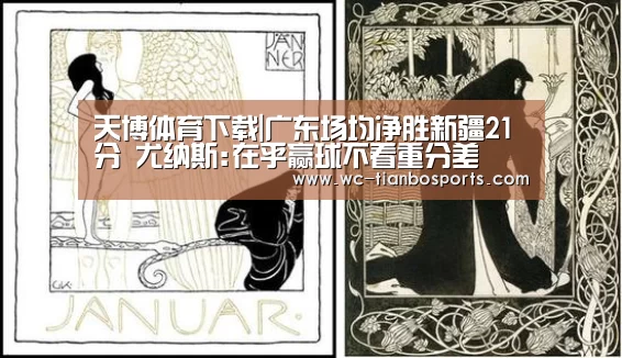 天博体育下载|广东场均净胜新疆21分 尤纳斯:在乎赢球不看重分差(图2) 天博体育